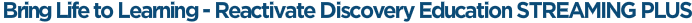 Bring Life to Learning - Reactivate Discovery Education STREAMING PLUS