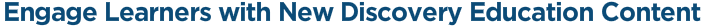 Engage Learners with New Discovery Education Content