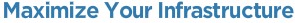 Maximize Your Infrastructure